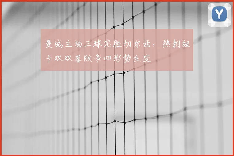 曼城主场三球完胜切尔西，热刺纽卡双双落败争四形势生变