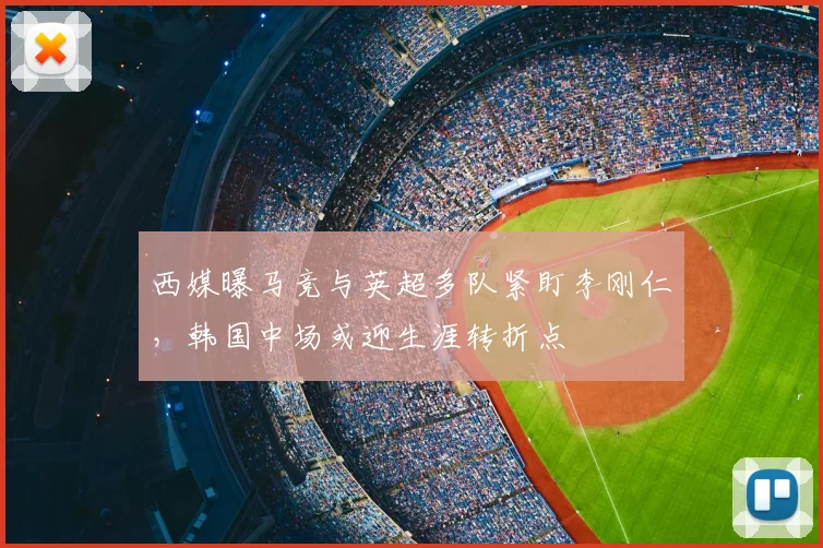 西媒曝马竞与英超多队紧盯李刚仁，韩国中场或迎生涯转折点
