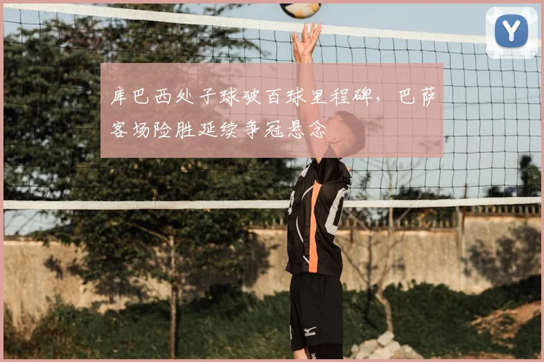 库巴西处子球破百球里程碑，巴萨客场险胜延续争冠悬念