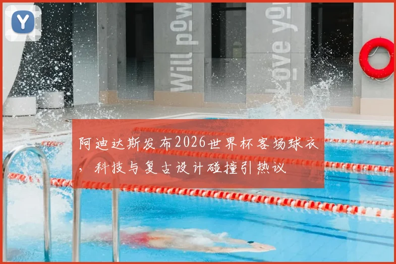 阿迪达斯发布2026世界杯客场球衣，科技与复古设计碰撞引热议