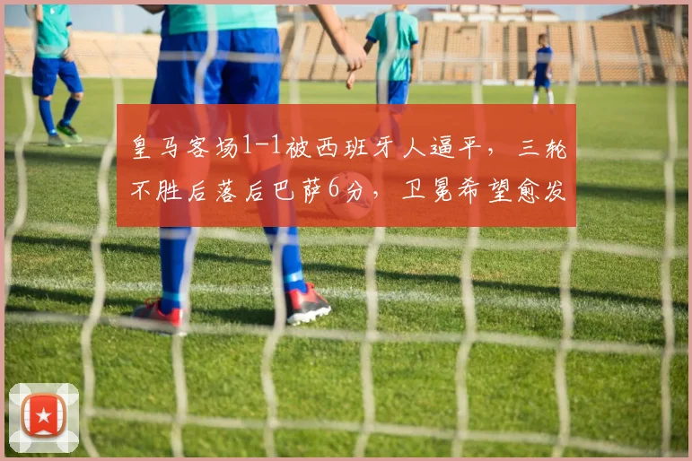 皇马客场1-1被西班牙人逼平，三轮不胜后落后巴萨6分，卫冕希望愈发渺茫