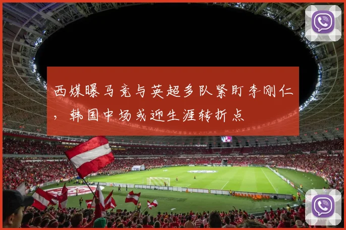西媒曝马竞与英超多队紧盯李刚仁,韩国中场或迎生涯转折点