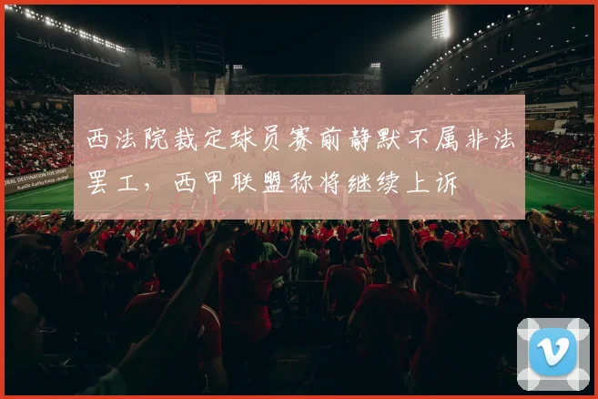 西法院裁定球员赛前静默不属非法罢工，西甲联盟称将继续上诉