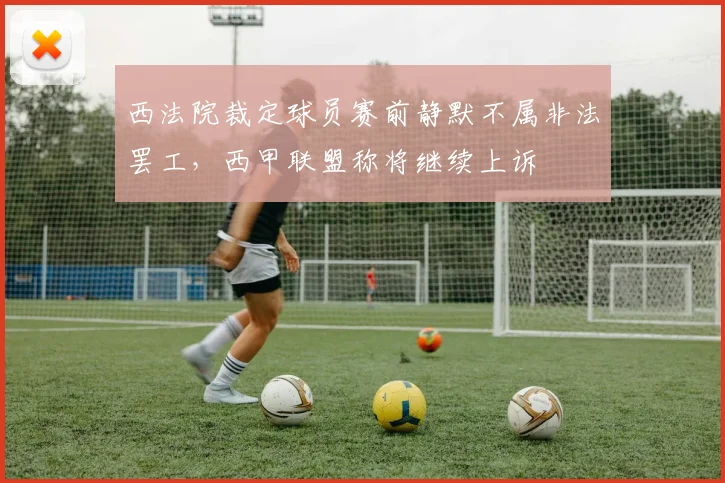 西法院裁定球员赛前静默不属非法罢工,西甲联盟称将继续上诉
